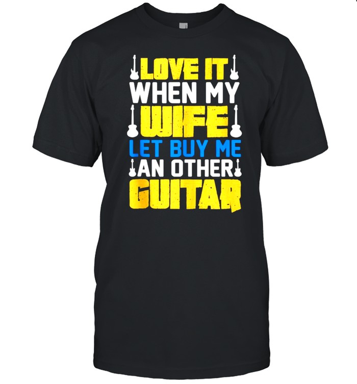 Love It When My Wife Let Me Buy An Other Guitar T-Shirt Love It When My Wife Let Me Buy An Other Guitar T-Shirt