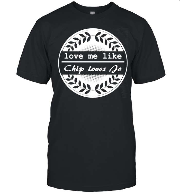 Love Me Like Chip Loves Jo T-Shirt