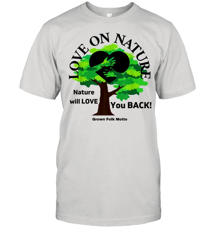 Love On Nature; Nature Will Love You Back T-Shirt