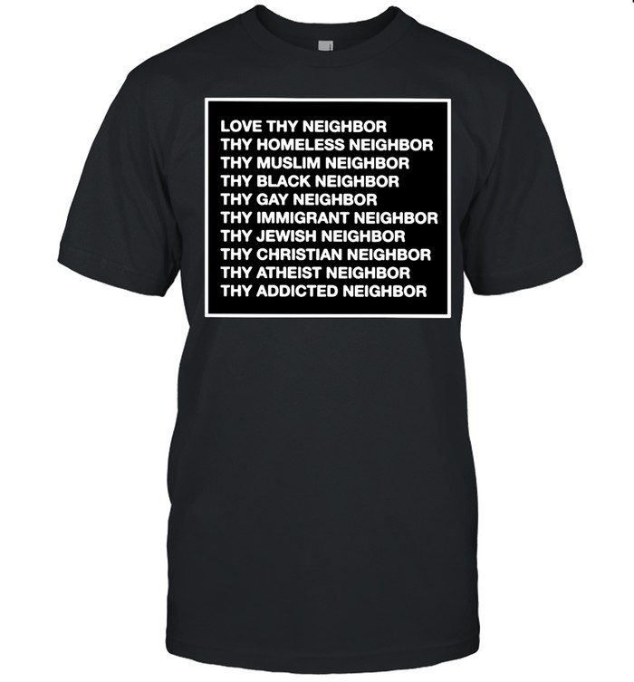 Love Thy Neighbor Homeless Muslim Black Gay Immigrant Jewish Christian Atheist Addicted T-Shirt