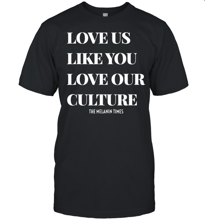 Love Us Like You Love Our Culture T-Shirt