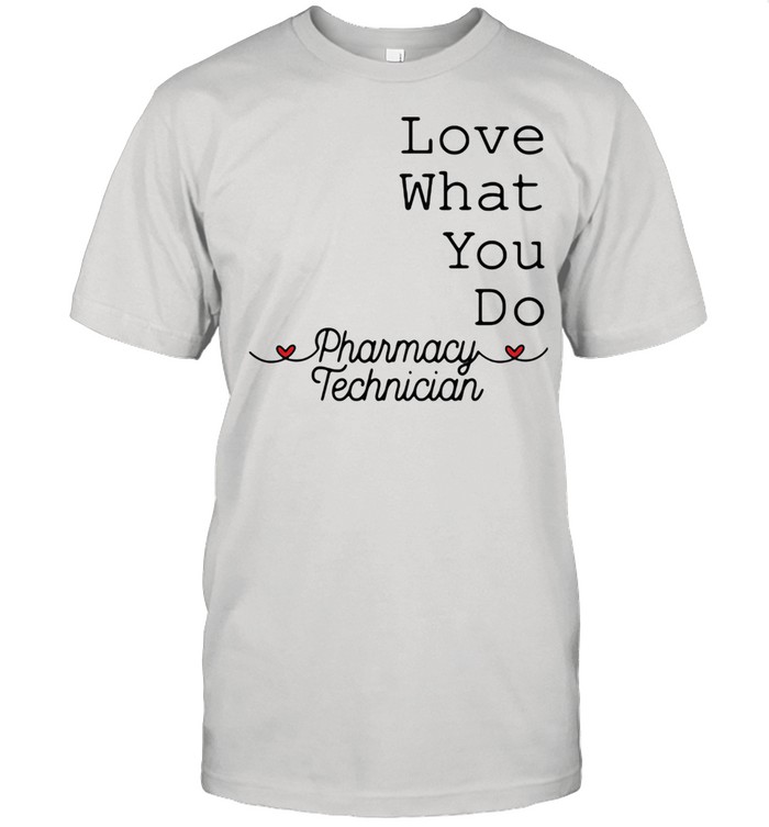 Love What You Do Pharamacy Technician T-Shirt