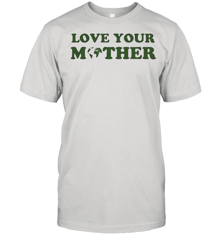 Love Your Mother Earth T-Shirt