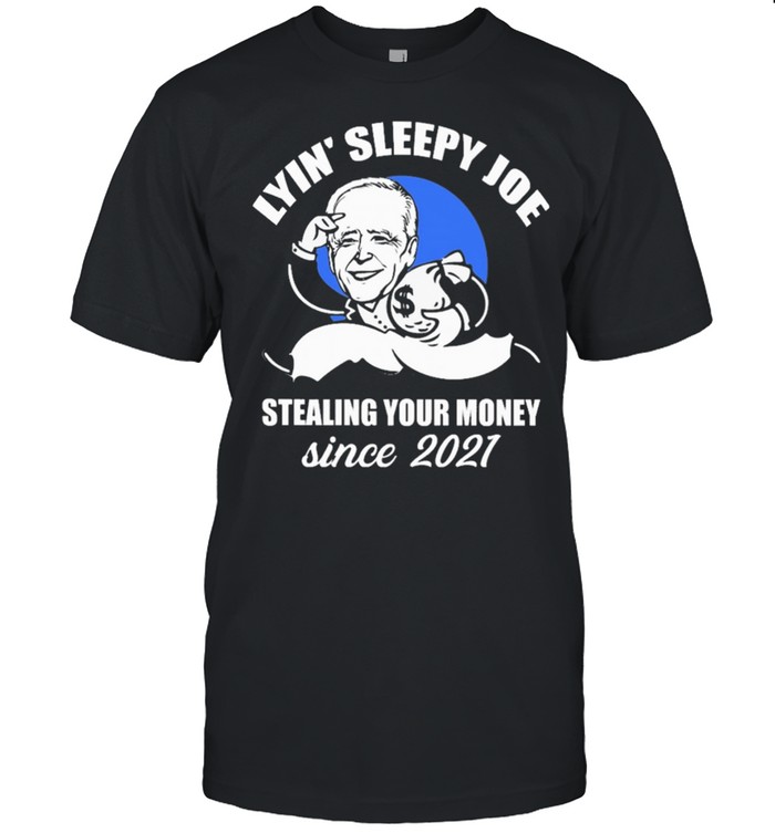 Lyin Sleepy Joe Stealing Your Money Since 2021 T-Shirt