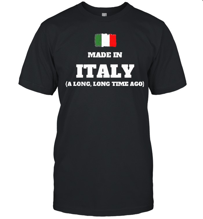 Made In Italy A Long Long Time Ago T-Shirt Made In Italy A Long Long Time Ago T-Shirt