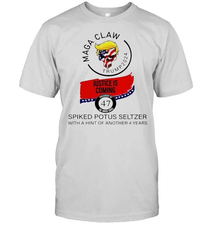 Maga Claw Trump 2024 Justice Is Coming Spiked Potus Seltzer With Hint Of Another 4 Year T-Shirt