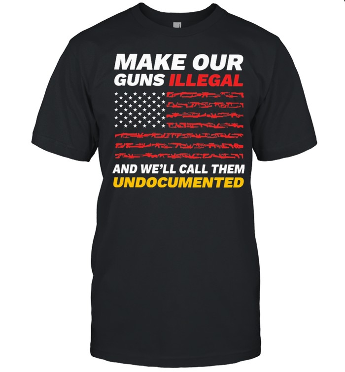 Make Our Guns Illegal And Well Call Them American Flag T-Shirt Make Our Guns Illegal And Well Call Them American Flag T-Shirt