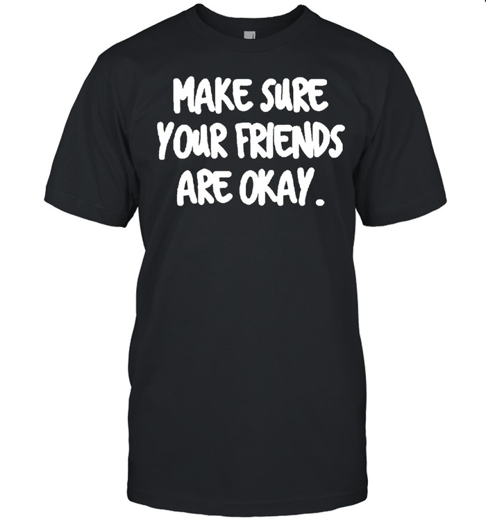 Make Sure Your Friends Are Okay Motivationaltal Health T-Shirt