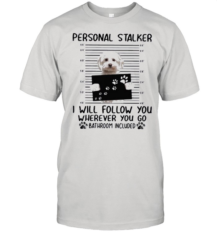 Maltese Personal Stalker I Will Follow You Wherever You Go Bathroom Included T-Shirt
