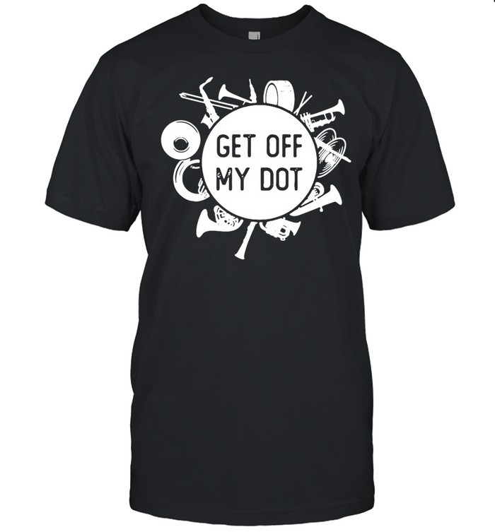 Marching Band Summer Camp Instruments Get Off My Dot T-Shirt Marching Band Summer Camp Instruments Get Off My Dot T-Shirt