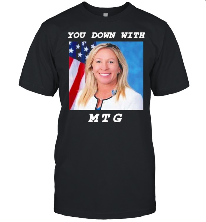 Marjorie Taylor Greene You Down With Mtg T-Shirt Marjorie Taylor Greene You Down With Mtg T-Shirt