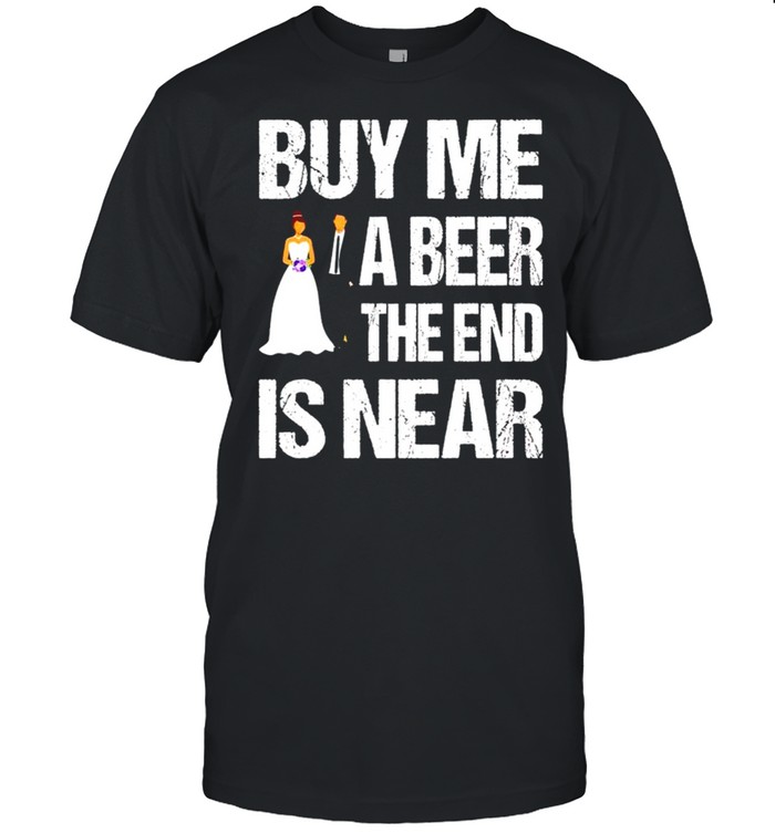 Married Buy Me A Beer The End Is Near T-Shirt Married Buy Me A Beer The End Is Near T-Shirt