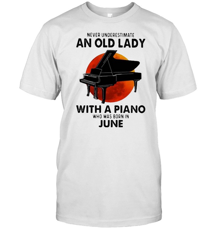 Never Underestimate An Old Lady With A Piano Who Was Born In June Blood Moon T-Shirt Never Underestimate An Old Lady With A Piano Who Was Born In June Blood Moon T-Shirt
