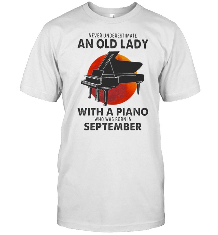 Never Underestimate An Old Lady With A Piano Who Was Born In September Blood Moon T-Shirt Never Underestimate An Old Lady With A Piano Who Was Born In September Blood Moon T-Shirt