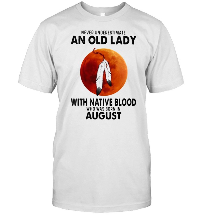 Never Underestimate An Old Lady With Native Blood Who Was Born In August Blood Moon T-Shirt