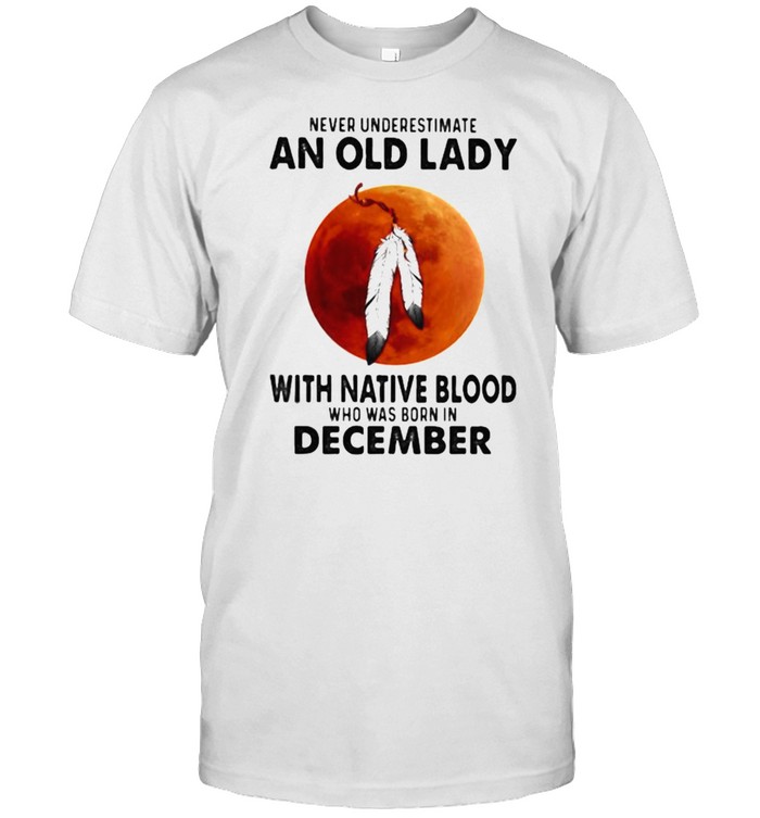 Never Underestimate An Old Lady With Native Blood Who Was Born In December Blood Moon T-Shirt
