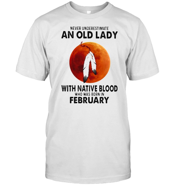 Never Underestimate An Old Lady With Native Blood Who Was Born In February Blood Moon T-Shirt
