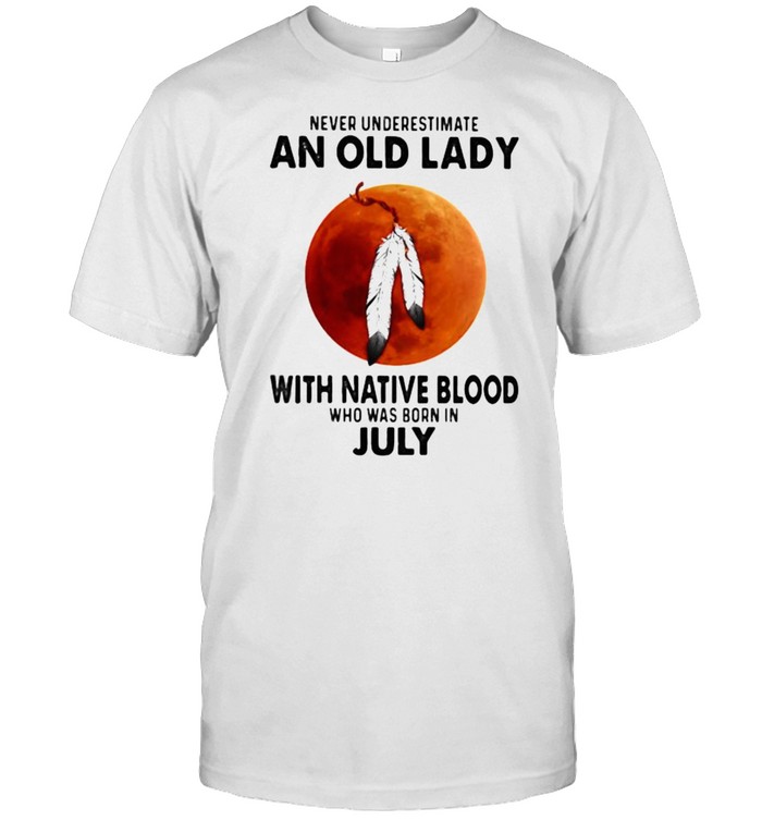 Never Underestimate An Old Lady With Native Blood Who Was Born In July Blood Moon T-Shirt