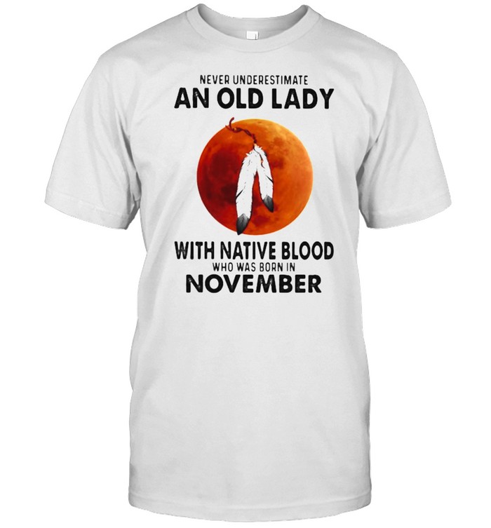 Never Underestimate An Old Lady With Native Blood Who Was Born In November Blood Moon T-Shirt Never Underestimate An Old Lady With Native Blood Who Was Born In November Blood Moon T-Shirt