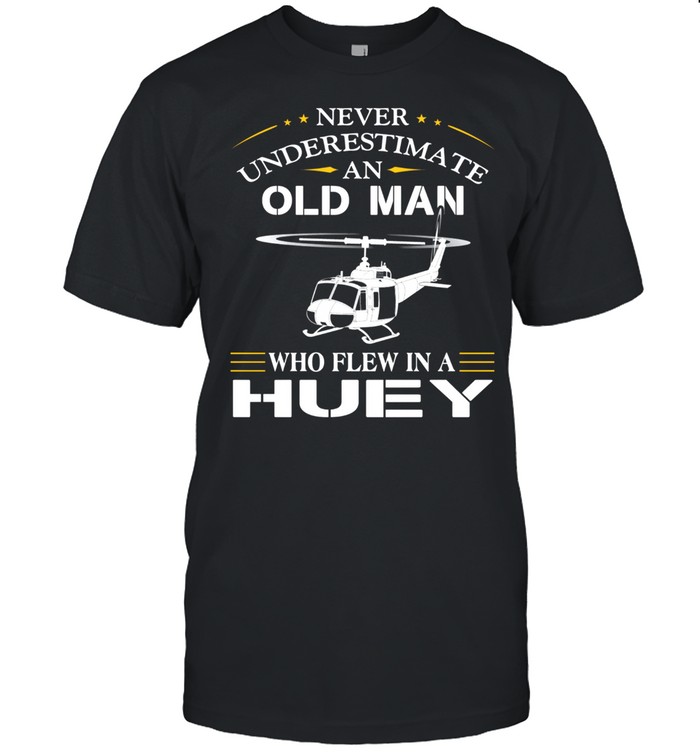 Never Underestimate An Old Man Who Flew In A Huey Sshirt