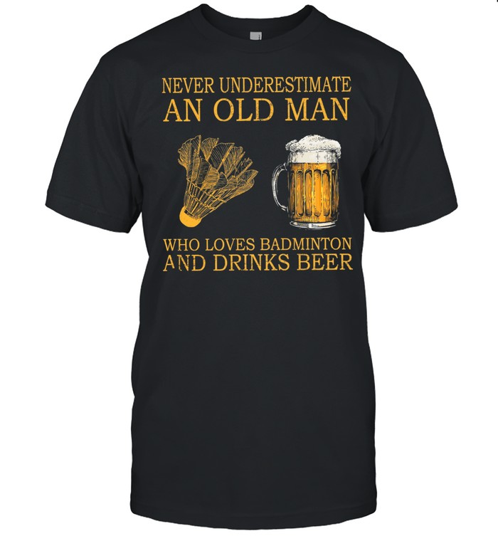 Never Underestimate An Old Man Who Loves Badminton And Drink Beer T-Shirt