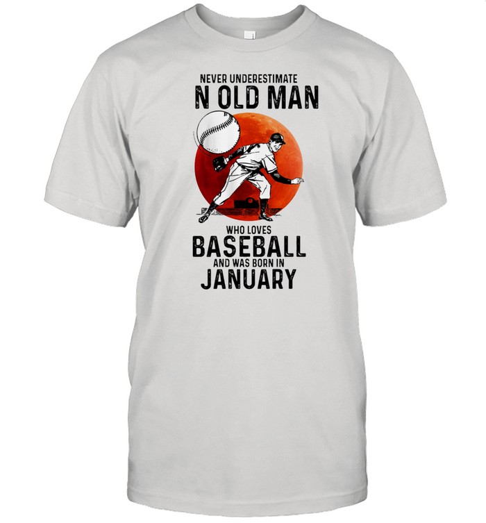 Never Underestimate An Old Man Who Loves Baseball And Was Born In January T-Shirt Never Underestimate An Old Man Who Loves Baseball And Was Born In January T-Shirt