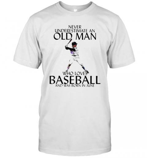Never Underestimate An Old Man Who Loves Baseball And Was Born In June T-Shirt Never Underestimate An Old Man Who Loves Baseball And Was Born In June T-Shirt