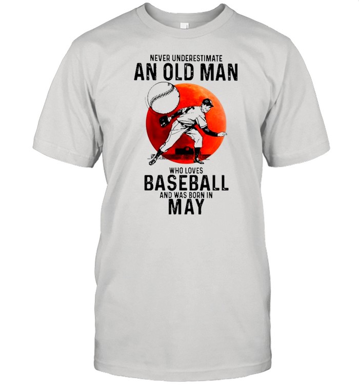 Never Underestimate An Old Man Who Loves Baseball And Was Born In May T-Shirt