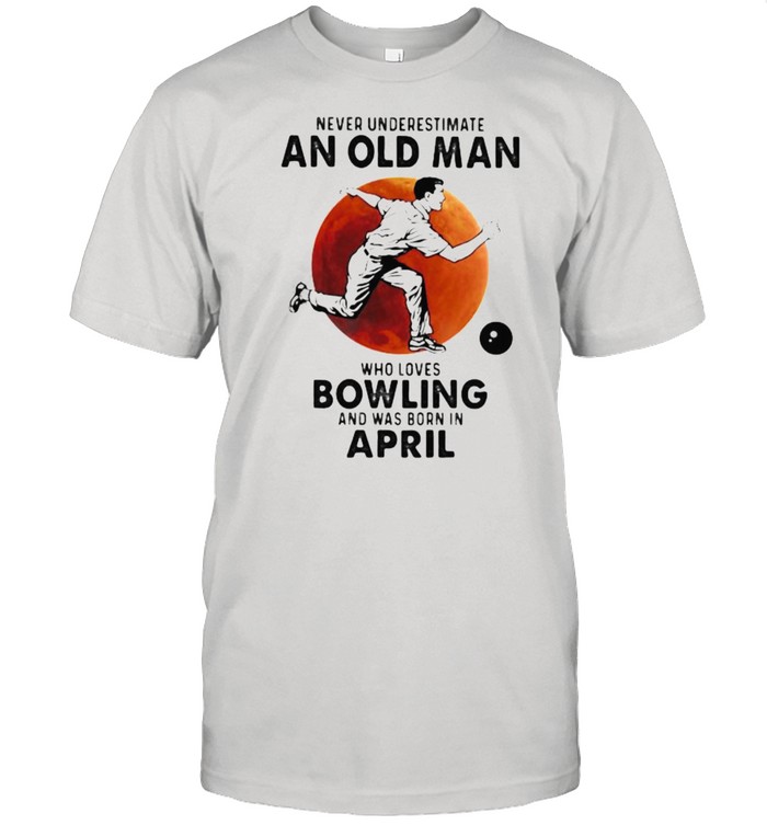 Never Underestimate An Old Man Who Loves Bowling And Was Born In April Blood Moon T-Shirt