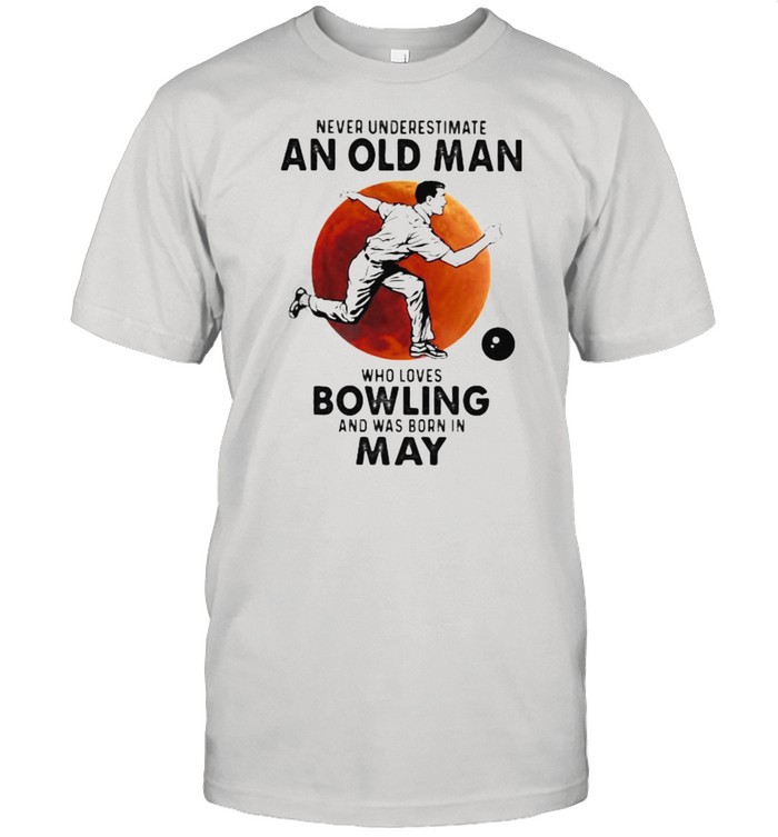 Never Underestimate An Old Man Who Loves Bowling And Was Born In May Blood Moon T-Shirt Never Underestimate An Old Man Who Loves Bowling And Was Born In May Blood Moon T-Shirt