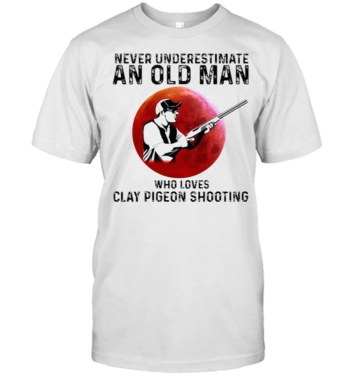 Never Underestimate An Old Man Who Loves Clay Pigeon Shooting T-Shirt Never Underestimate An Old Man Who Loves Clay Pigeon Shooting T-Shirt