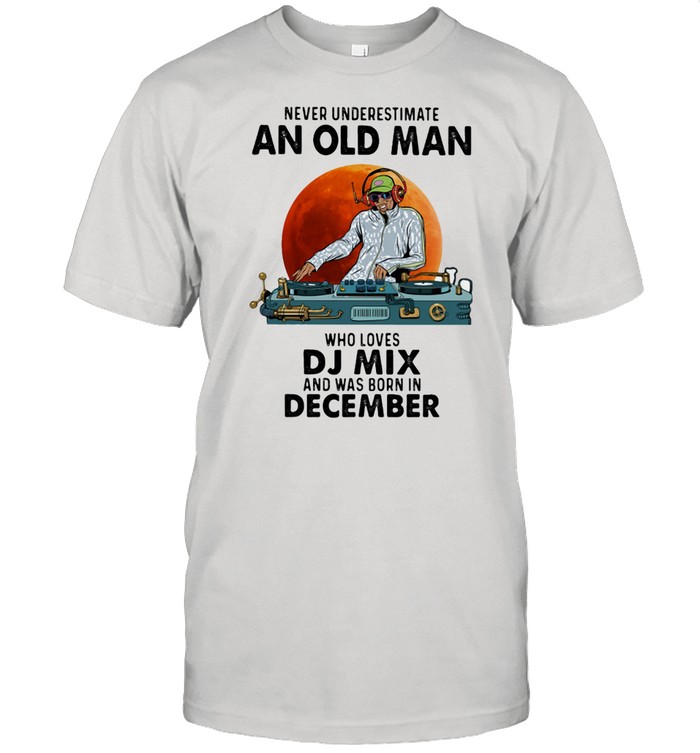 Never Underestimate An Old Man Who Loves Dj Mix And Was Born In December Blood Moon T-Shirt