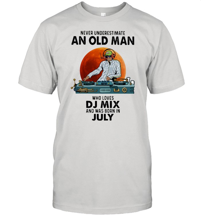 Never Underestimate An Old Man Who Loves Dj Mix And Was Born In July Blood Moon T-Shirt