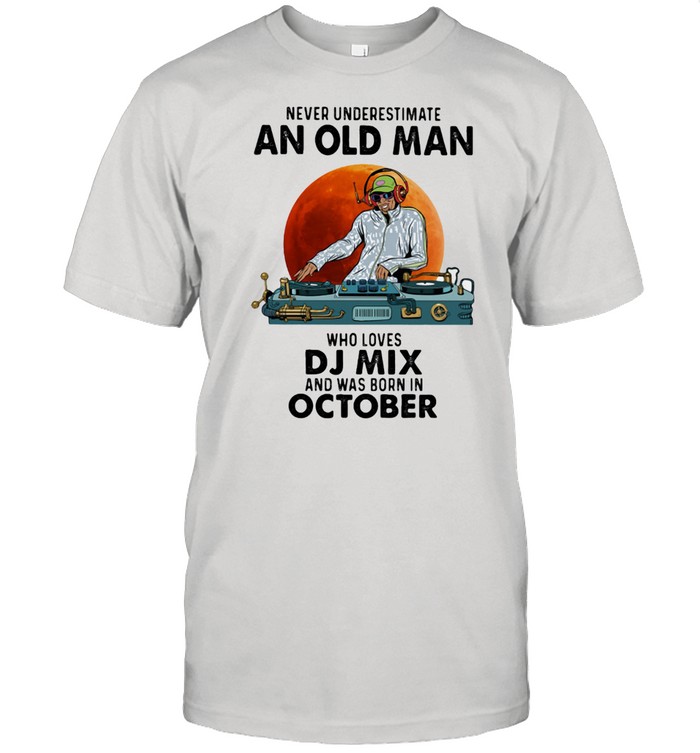 Never Underestimate An Old Man Who Loves Dj Mix And Was Born In October Blood Moon T-Shirt Never Underestimate An Old Man Who Loves Dj Mix And Was Born In October Blood Moon T-Shirt