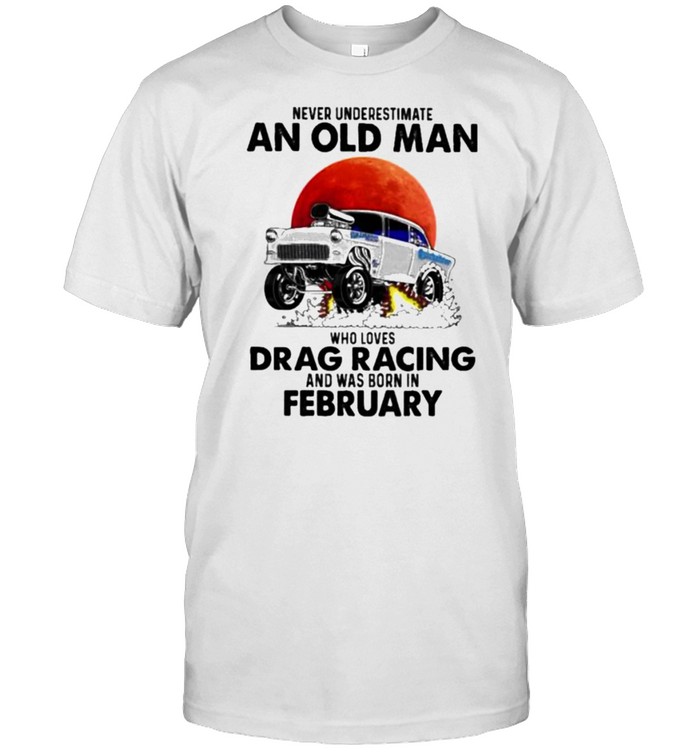 Never Underestimate An Old Man Who Loves Drag Racing And Was Born In February Blood Moon T-Shirt