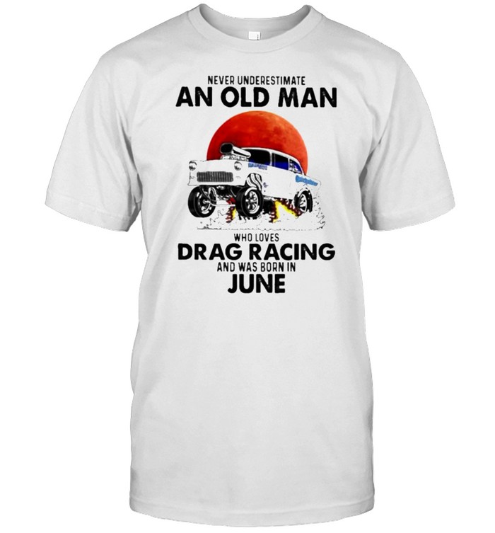 Never Underestimate An Old Man Who Loves Drag Racing And Was Born In June Blood Moon T-Shirt