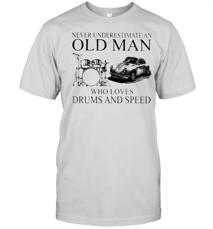 Never Underestimate An Old Man Who Loves Drums And Speed T-Shirt