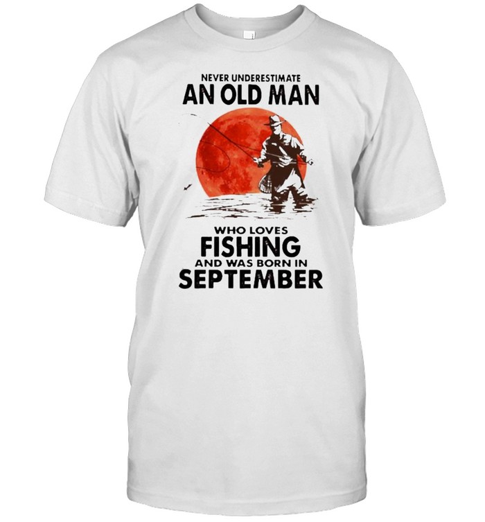 Never Underestimate An Old Man Who Loves Fishing And Was Born In September Blood Moon T-Shirt
