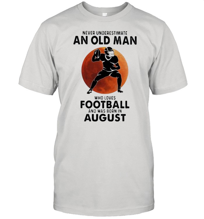 Never Underestimate An Old Man Who Loves Football And Was Born In August Blood Moon T-Shirt Never Underestimate An Old Man Who Loves Football And Was Born In August Blood Moon T-Shirt