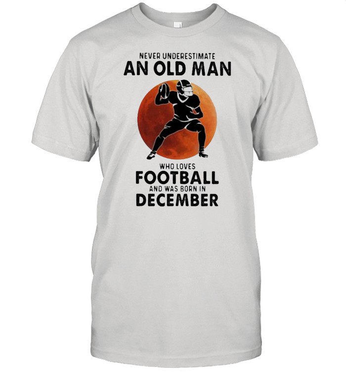 Never Underestimate An Old Man Who Loves Football And Was Born In December Blood Moon T-Shirt