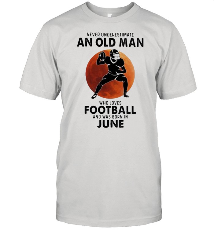 Never Underestimate An Old Man Who Loves Football And Was Born In June Blood Moon T-Shirt