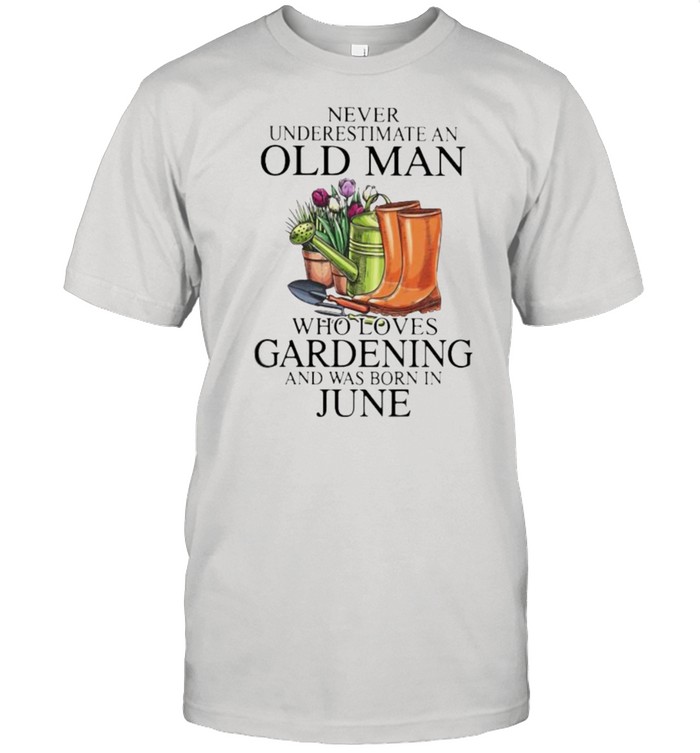 Never Underestimate An Old Man Who Loves Gardening And Was Born In June Flower T-Shirt