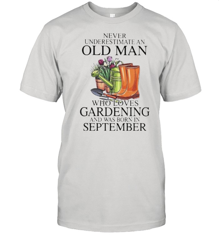 Never Underestimate An Old Man Who Loves Gardening And Was Born In September Flower T-Shirt