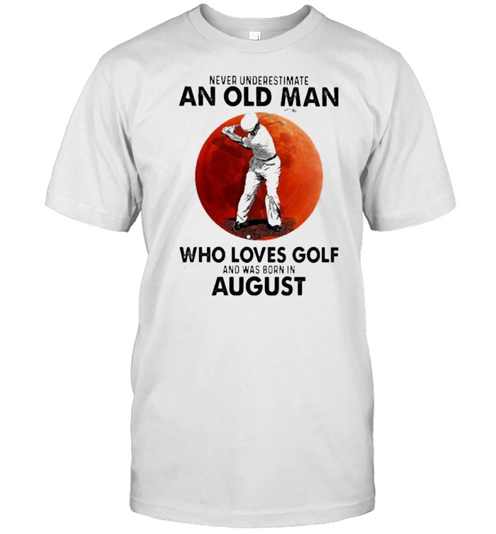 Never Underestimate An Old Man Who Loves Golf And Was Born In August Blood Moon T-Shirt Never Underestimate An Old Man Who Loves Golf And Was Born In August Blood Moon T-Shirt
