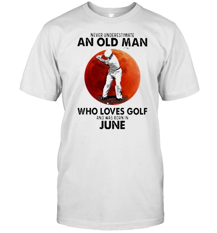 Never Underestimate An Old Man Who Loves Golf And Was Born In June Blood Moon T-Shirt