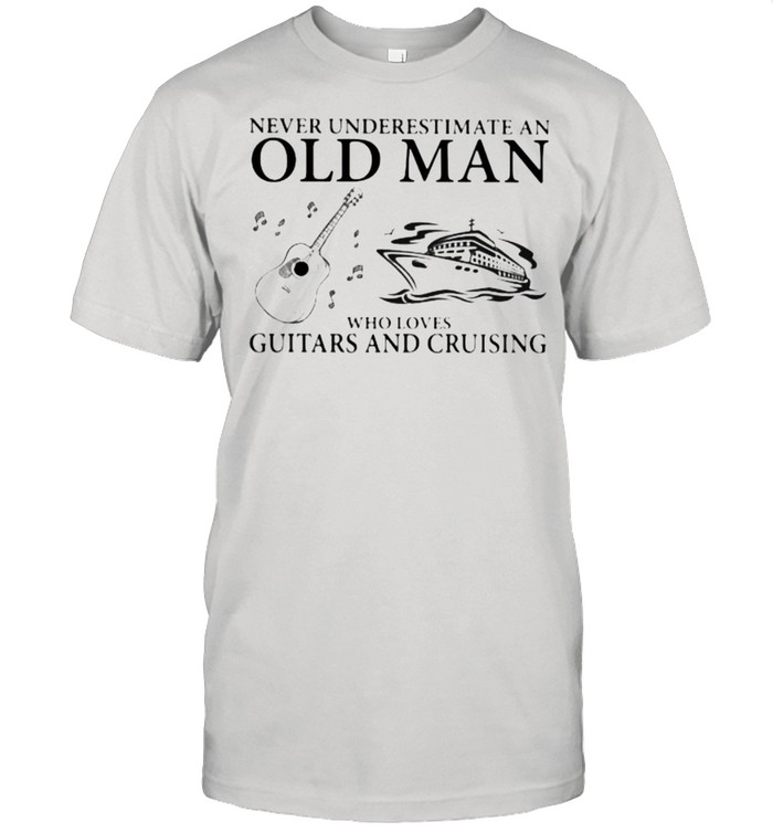 Never Underestimate An Old Man Who Loves Guitars And Cruising T-Shirt Never Underestimate An Old Man Who Loves Guitars And Cruising T-Shirt