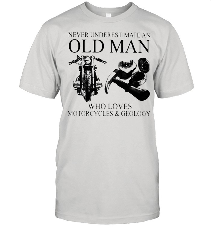 Never Underestimate An Old Man Who Loves Motorcycles And Geology T-Shirt