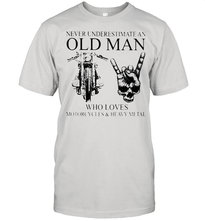 Never Underestimate An Old Man Who Loves Motorcycles And Heavy Metal T-Shirt Never Underestimate An Old Man Who Loves Motorcycles And Heavy Metal T-Shirt