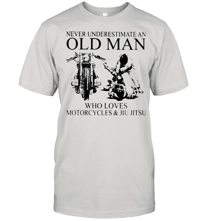 Never Underestimate An Old Man Who Loves Motorcycles And Jiu Jitsu T-Shirt