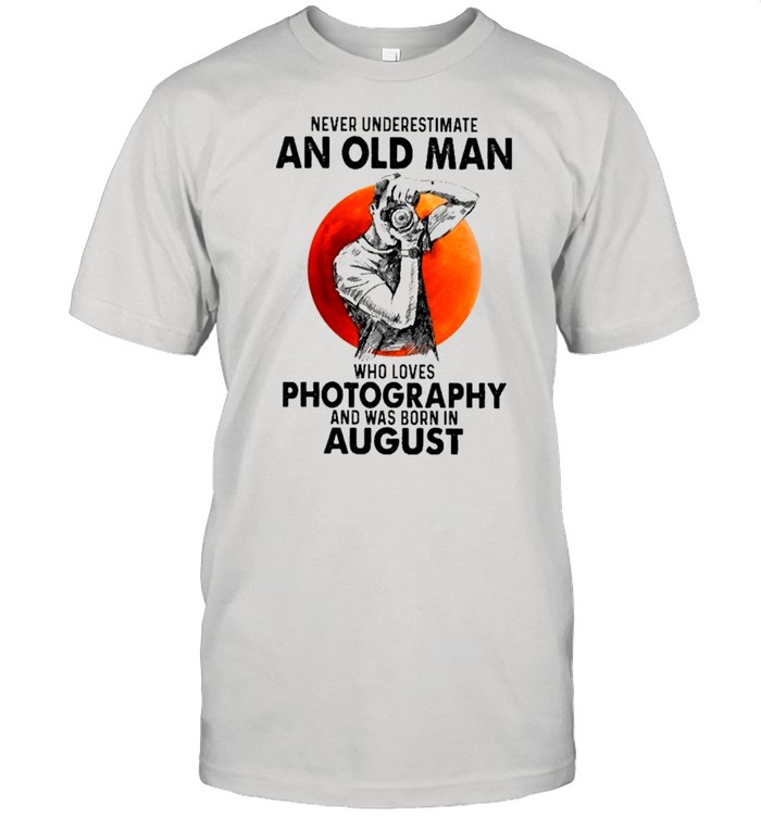 Never Underestimate An Old Man Who Loves Photography And Was Born In August T-Shirt